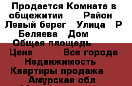 Продается Комната в общежитии    › Район ­ Левый берег › Улица ­ Р.Беляева › Дом ­ 6 › Общая площадь ­ 13 › Цена ­ 460 - Все города Недвижимость » Квартиры продажа   . Амурская обл.,Михайловский р-н